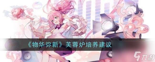 物华弥新芙蓉炉培养建议介绍