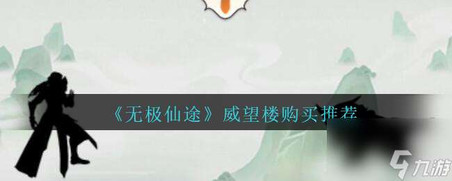 無(wú)極仙途威望樓購(gòu)買推薦