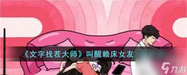 文字找茬大师叫醒赖床女友攻略介绍