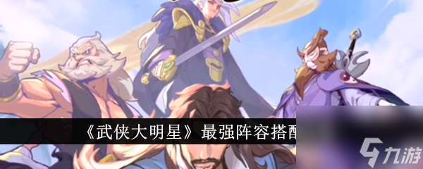 武侠大明星最强阵容搭配攻略