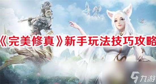 完美修真新手怎么玩 完美修真新手教程攻略大全