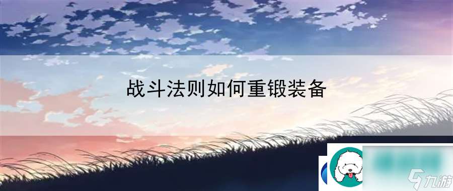 战斗法则怎么重锻装备 竞技策略深度解析指南