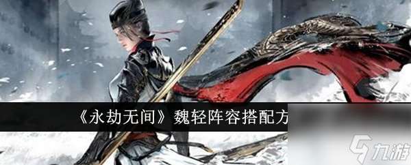 永劫無間魏輕陣容怎么搭配 三排魏輕陣容搭配推薦