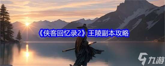 侠客回忆录2王陵副本有什么打法 侠客回忆录2王陵副本打法技巧介绍