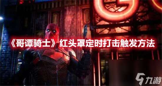 哥譚騎士紅頭罩定時打擊觸發方法-哥譚騎士紅頭罩定時打擊觸發攻略
