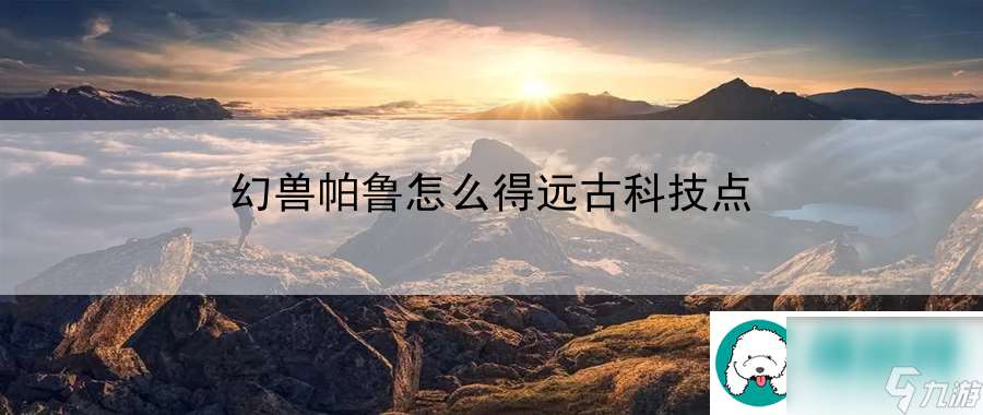 幻兽帕鲁怎么得远古科技点 宠物养成攻略