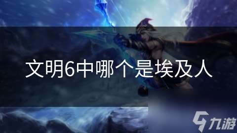 文明6中哪个是埃及人