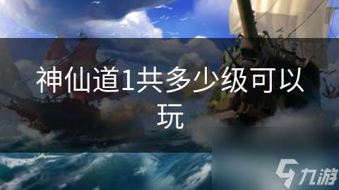 神仙道1共多少級(jí)可以玩