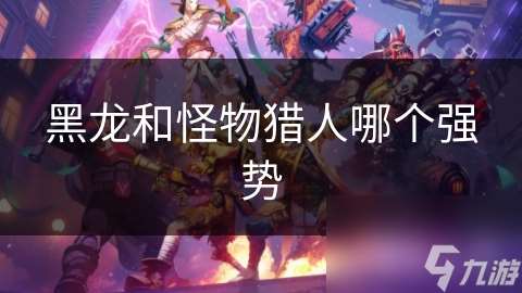 黑龙和怪物猎人哪个强势