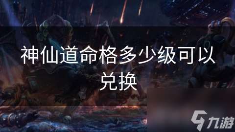 神仙道命格多少級可以兌換