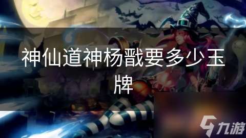 神仙道神楊戩要多少玉牌
