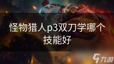怪物猎人p3双刀学哪个技能好