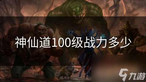 神仙道100级战力多少