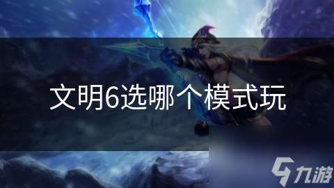 文明6選哪個(gè)模式玩