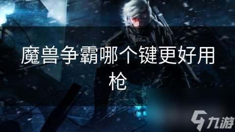 魔兽争霸哪个键更好用枪