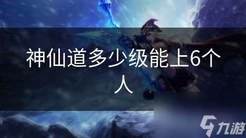 神仙道多少級能上6個人