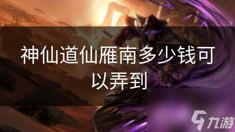 神仙道仙雁南多少錢可以弄到