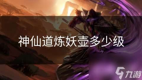 神仙道煉妖壺多少級
