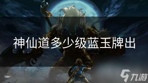 神仙道多少級藍玉牌出