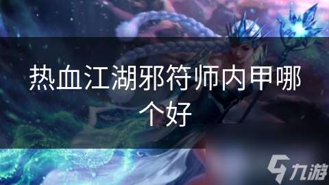 热血江湖邪符师内甲哪个好