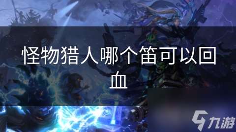 怪物猎人哪个笛可以回血