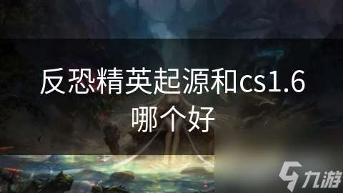 反恐精英起源和cs1.6哪个好