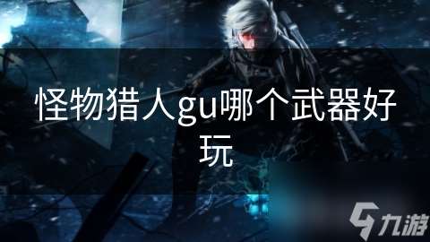 怪物猎人gu哪个武器好玩
