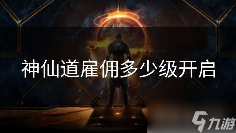 神仙道雇傭多少級(jí)開啟
