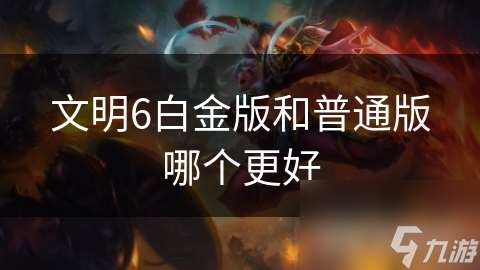 文明6白金版和普通版哪个更好