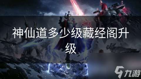 神仙道多少級藏經閣升級