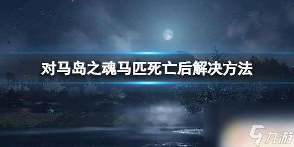 对马岛之魂怎么复活 对马岛之魂马匹死亡后会自动更换马吗