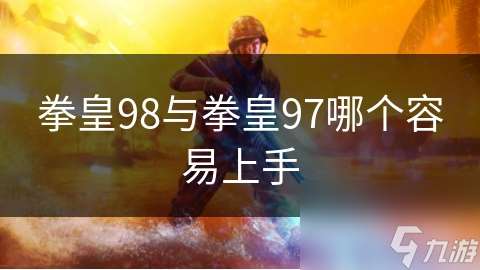 拳皇98与拳皇97哪个容易上手