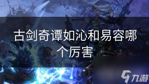 古劍奇譚如沁和易容哪個厲害