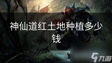 神仙道紅土地種植多少錢