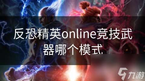 反恐精英online竞技武器哪个模式