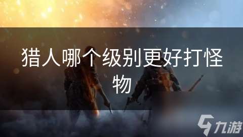 猎人哪个级别更好打怪物