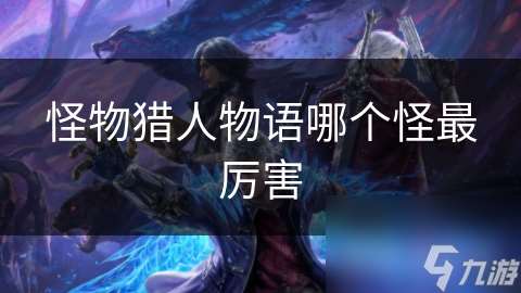 怪物獵人物語哪個怪最厲害
