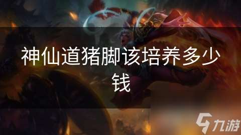 神仙道豬腳該培養多少錢