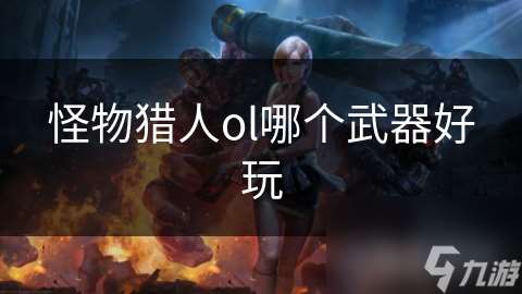 怪物猎人ol哪个武器好玩