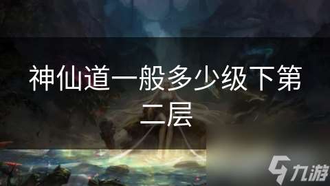 神仙道一般多少級下第二層
