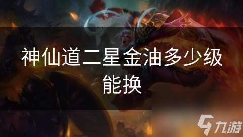 神仙道二星金油多少級能換