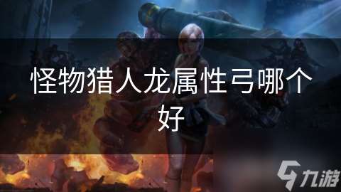 怪物猎人龙属性弓哪个好