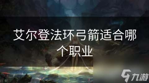 艾尔登法环弓箭适合哪个职业