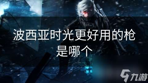 波西亞時光更好用的槍是哪個