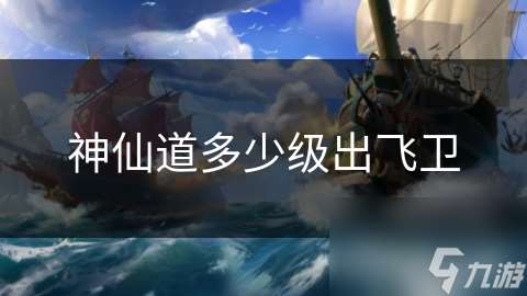神仙道多少級(jí)出飛衛(wèi)