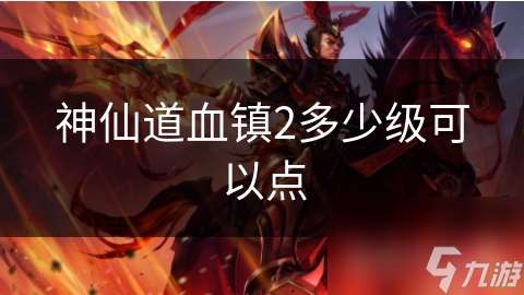 神仙道血鎮(zhèn)2多少級(jí)可以點(diǎn)