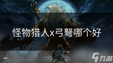 怪物猎人x弓弩哪个好