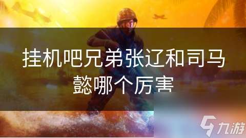 掛機(jī)吧兄弟張遼和司馬懿哪個(gè)厲害