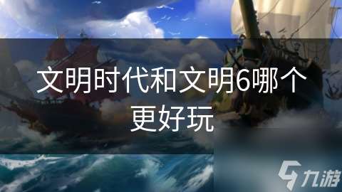 文明時代和文明6哪個更好玩