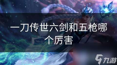 一刀傳世六劍和五槍哪個(gè)厲害